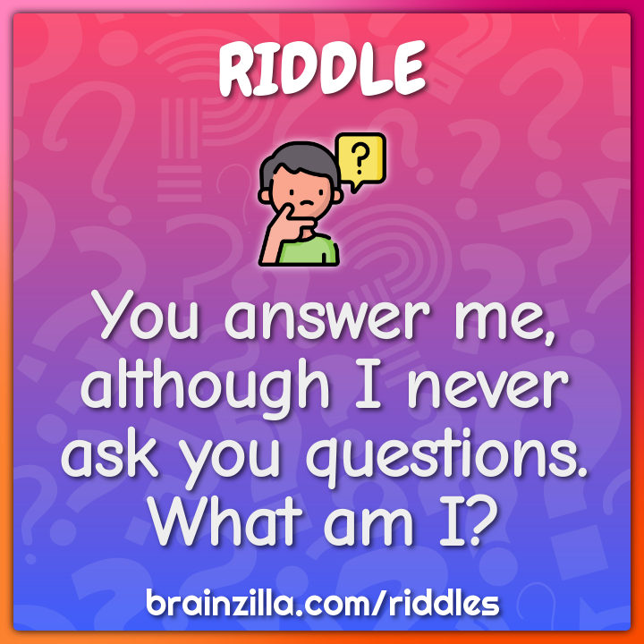 You Answer Me Although I Never Ask You Questions What Am I Riddle