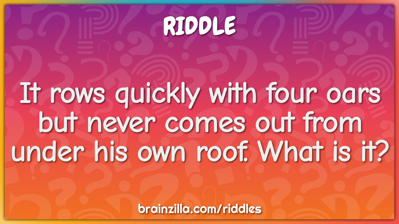https://www.brainzilla.com/media/riddles/riddles/auto/1231-it-rows-quickly-with-four-oars-but-never-comes-out-from-under-his-own-landscape.png