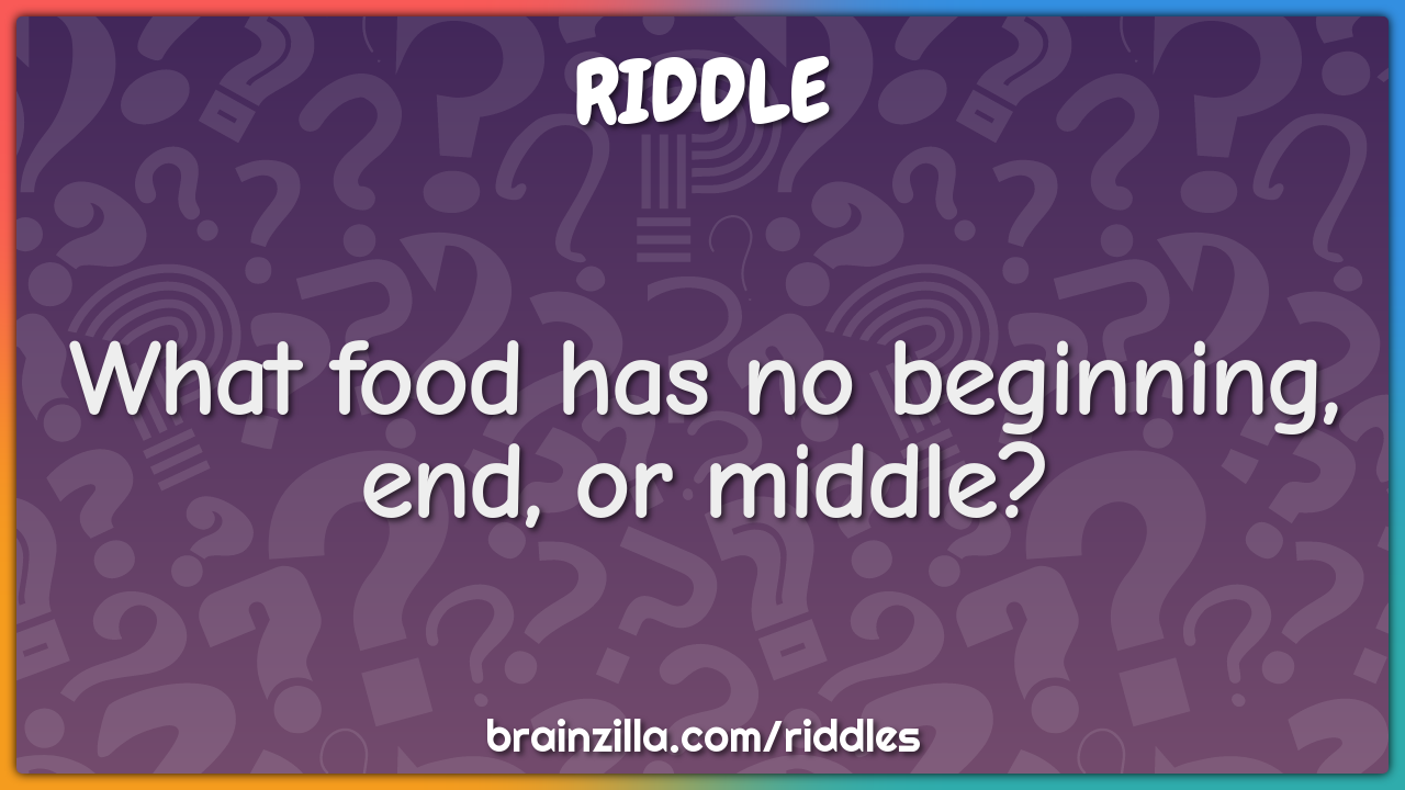 What food has no beginning, end, or middle? - Charada e Resposta