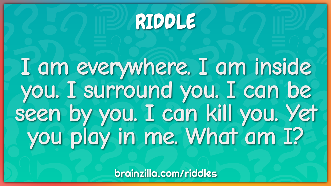 I am everywhere. I am inside you. I surround you. I can be seen by -  Riddle & Answer - Brainzilla