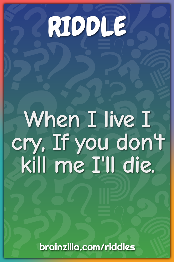 When I live I cry, If you don't kill me die. - Riddle & Brainzilla