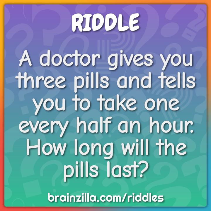 A doctor gives you three pills and tells you to take one every half an ...