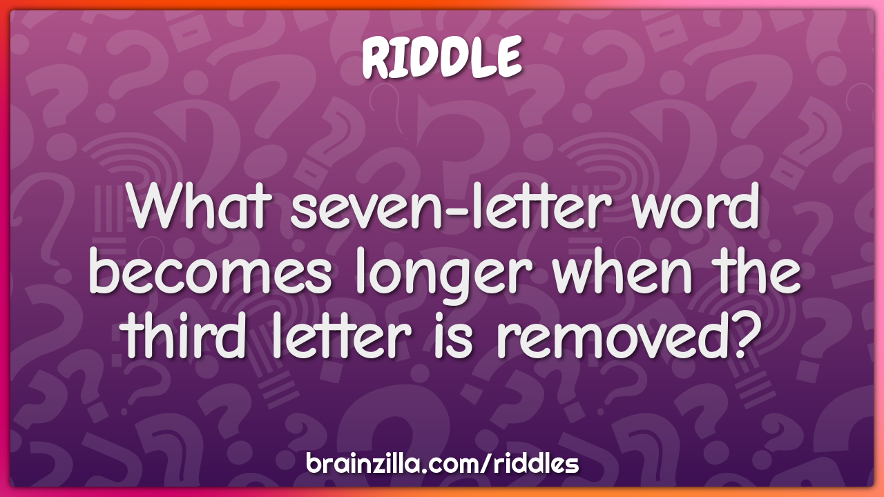 What seven letter word becomes longer when the 3rd letter is removed?