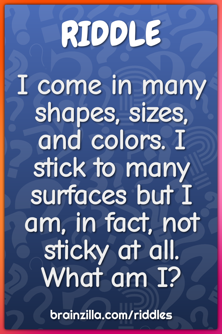 I Come In Many Shapes Sizes And Colors I Stick To Many Surfaces But
